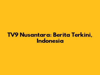 TV9 Nusantara: Berita Terkini, Indonesia