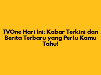 TVOne Hari Ini: Kabar Terkini dan Berita Terbaru yang Perlu Kamu Tahu!
