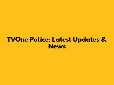 TVOne Police: Latest Updates & News