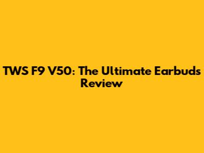TWS F9 V50: The Ultimate Earbuds Review