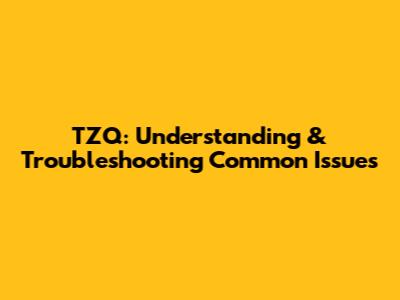 TZQ: Understanding & Troubleshooting Common Issues