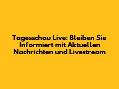 Tagesschau Live: Bleiben Sie Informiert mit Aktuellen Nachrichten und Livestream