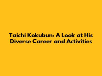 Taichi Kokubun: A Look at His Diverse Career and Activities