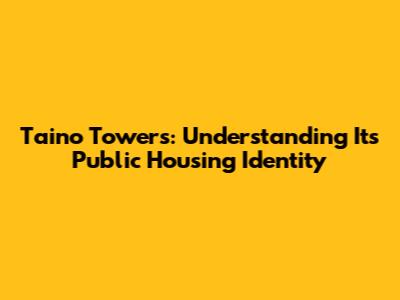 Taino Towers: Understanding Its Public Housing Identity
