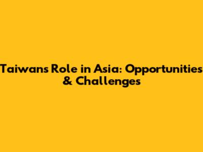 Taiwan's Role in Asia: Opportunities & Challenges