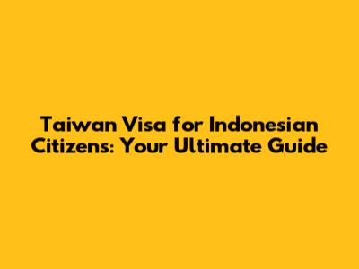 Taiwan Visa for Indonesian Citizens: Your Ultimate Guide