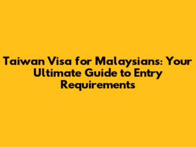 Taiwan Visa for Malaysians: Your Ultimate Guide to Entry Requirements