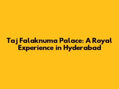 Taj Falaknuma Palace: A Royal Experience in Hyderabad