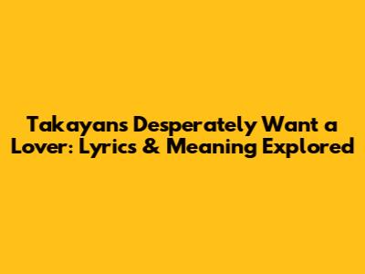 Takayan's 'Desperately Want a Lover': Lyrics & Meaning Explored