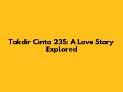 Takdir Cinta 235: A Love Story Explored