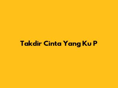 Takdir Cinta Yang Ku P