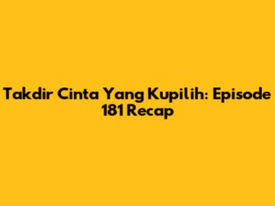 Takdir Cinta Yang Kupilih: Episode 181 Recap