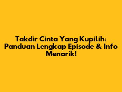 Takdir Cinta Yang Kupilih: Panduan Lengkap Episode & Info Menarik!