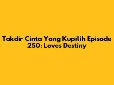 Takdir Cinta Yang Kupilih Episode 250: Love's Destiny