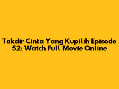 Takdir Cinta Yang Kupilih Episode 52: Watch Full Movie Online