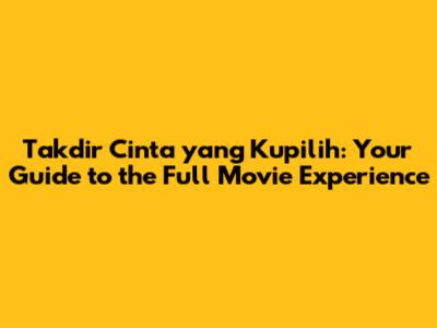 Takdir Cinta yang Kupilih: Your Guide to the Full Movie Experience