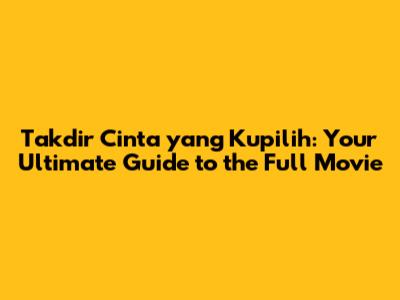 Takdir Cinta yang Kupilih: Your Ultimate Guide to the Full Movie