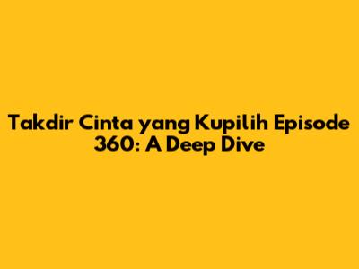 Takdir Cinta yang Kupilih Episode 360: A Deep Dive