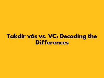Takdir v6s vs. VC: Decoding the Differences