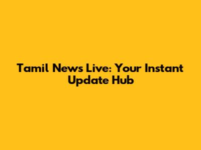 Tamil News Live: Your Instant Update Hub