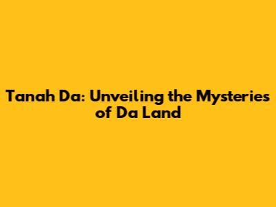 Tanah Da: Unveiling the Mysteries of "Da Land"