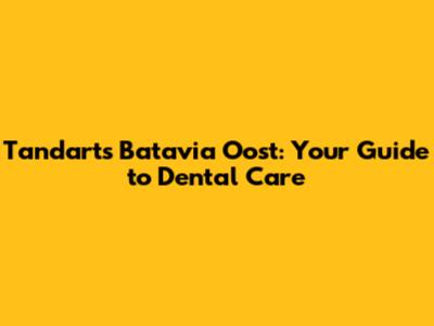 Tandarts Batavia Oost: Your Guide to Dental Care