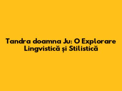 Tandra doamna Ju: O Explorare Lingvistică și Stilistică