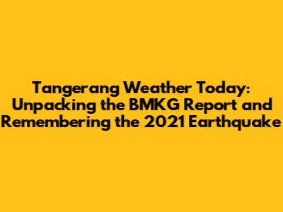 Tangerang Weather Today: Unpacking the BMKG Report and Remembering the 2021 Earthquake