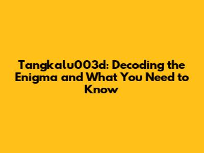 Tangkalu003d: Decoding the Enigma and What You Need to Know