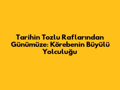 Tarihin Tozlu Raflarından Günümüze: Körebe'nin Büyülü Yolculuğu