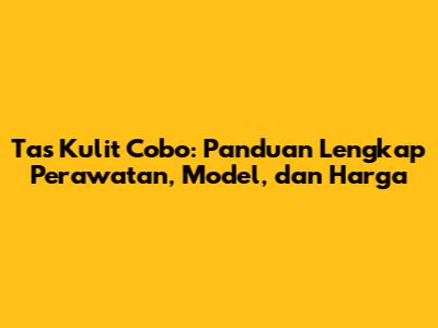 Tas Kulit Cobo: Panduan Lengkap Perawatan, Model, dan Harga