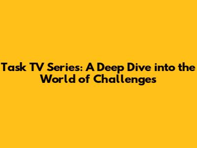 Task TV Series: A Deep Dive into the World of Challenges