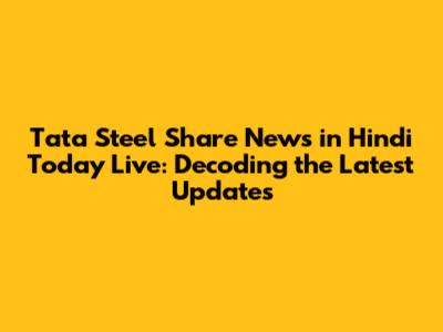Tata Steel Share News in Hindi Today Live: Decoding the Latest Updates