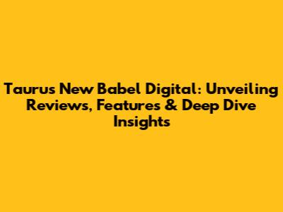 Taurus New Babel Digital: Unveiling Reviews, Features & Deep Dive Insights
