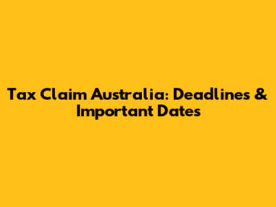 Tax Claim Australia: Deadlines & Important Dates