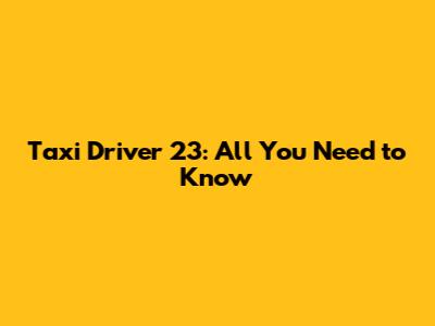 Taxi Driver 23: All You Need to Know