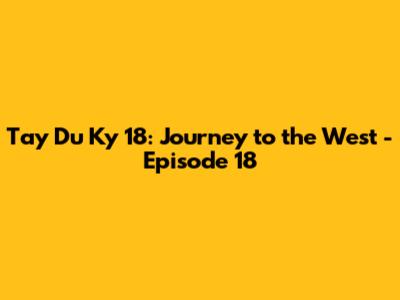 Tay Du Ky 18: Journey to the West - Episode 18