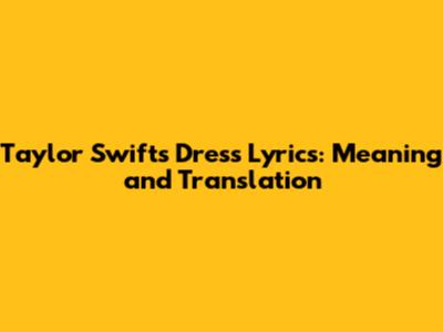 Taylor Swift's "Dress" Lyrics: Meaning and Translation