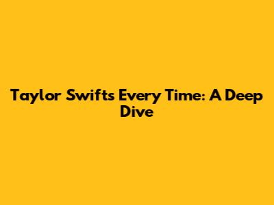Taylor Swift's "Every Time": A Deep Dive