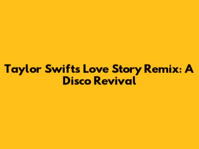 Taylor Swift's 'Love Story' Remix: A Disco Revival