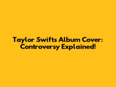 Taylor Swift's Album Cover: Controversy Explained!