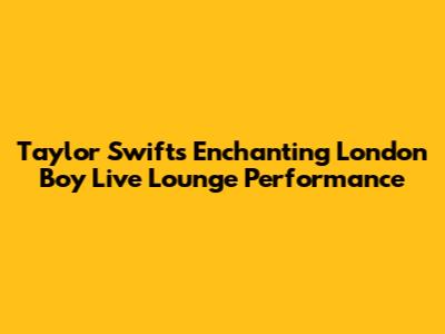 Taylor Swift's Enchanting 'London Boy' Live Lounge Performance