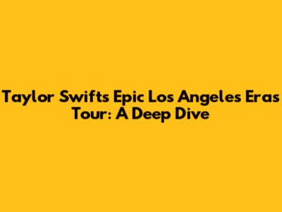 Taylor Swift's Epic Los Angeles Eras Tour: A Deep Dive