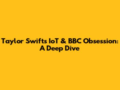 Taylor Swift's IoT & BBC Obsession: A Deep Dive