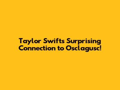 Taylor Swift's Surprising Connection to Osclagusc!