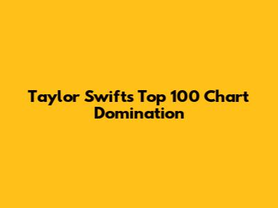 Taylor Swift's Top 100 Chart Domination