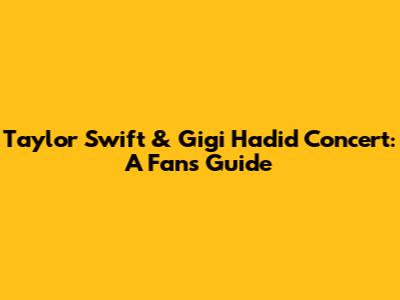 Taylor Swift & Gigi Hadid Concert: A Fan's Guide