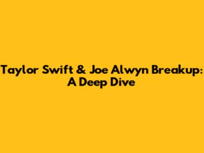 Taylor Swift & Joe Alwyn Breakup: A Deep Dive