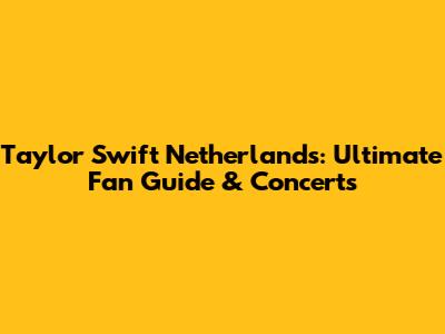 Taylor Swift Netherlands: Ultimate Fan Guide & Concerts