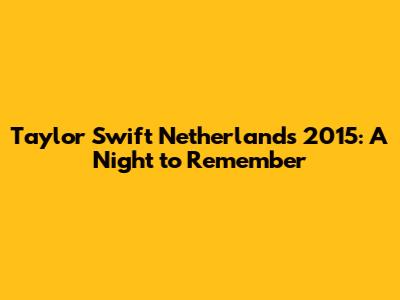 Taylor Swift Netherlands 2015: A Night to Remember
